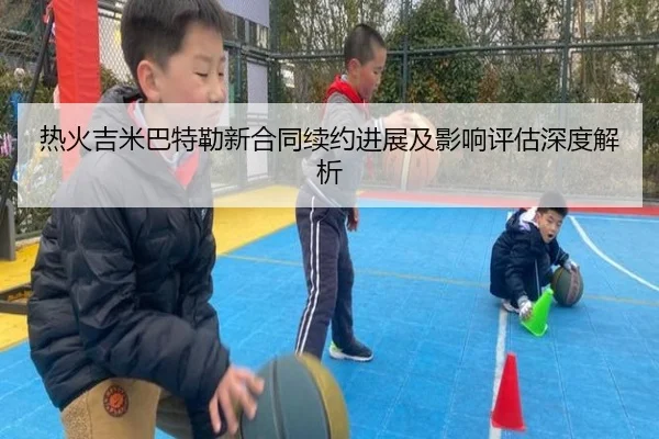 热火吉米巴特勒新合同续约进展及影响评估深度解析