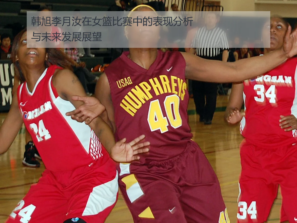 韩旭李月汝在女篮比赛中的表现分析与未来发展展望
